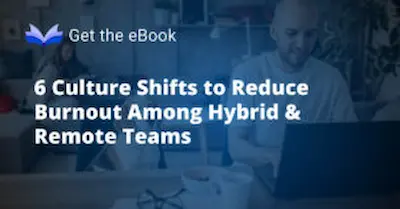 6 Culture Shifts to Reduce Burnout Among Hybrid & Remote Teams