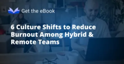 6 Culture Shifts to Reduce Burnout Among Hybrid & Remote Teams